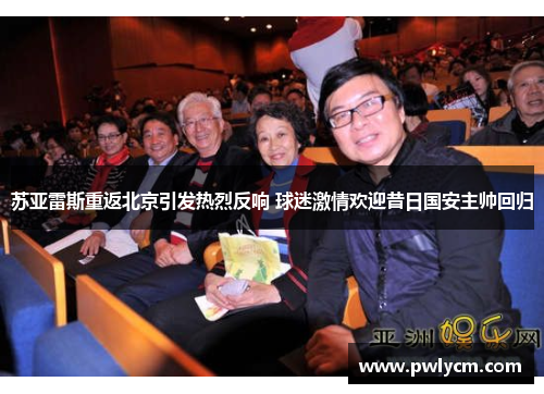 苏亚雷斯重返北京引发热烈反响 球迷激情欢迎昔日国安主帅回归