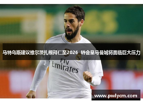 马特乌斯建议维尔茨扎根拜仁至2026  转会皇马曼城将面临巨大压力