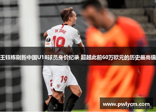 王钰栋刷新中国U18球员身价纪录 超越此前60万欧元的历史最高值