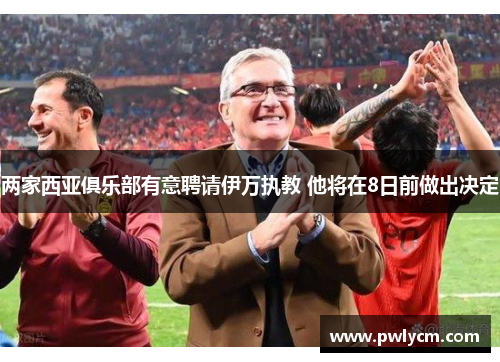 两家西亚俱乐部有意聘请伊万执教 他将在8日前做出决定