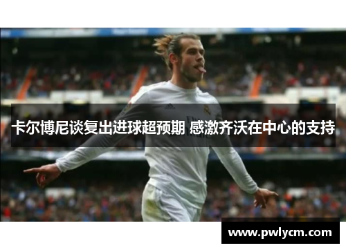 卡尔博尼谈复出进球超预期 感激齐沃在中心的支持