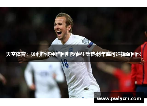 天空体育：贝利斯将租借回归罗萨里奥热刺年底可选择召回他